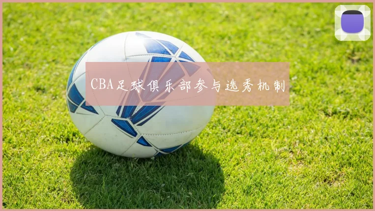 CBA足球俱乐部参与选秀机制