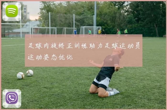 足球内旋矫正训练助力足球运动员运动姿态优化